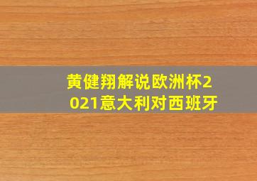 黄健翔解说欧洲杯2021意大利对西班牙