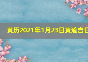 黄历2021年1月23日黄道吉日