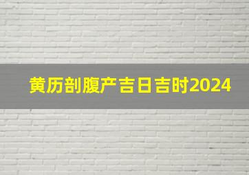 黄历剖腹产吉日吉时2024