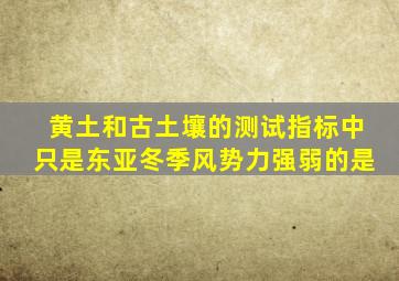 黄土和古土壤的测试指标中只是东亚冬季风势力强弱的是