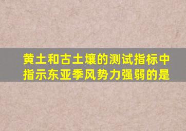 黄土和古土壤的测试指标中指示东亚季风势力强弱的是