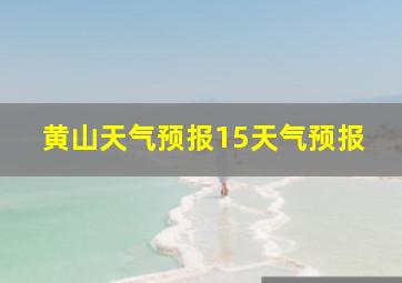 黄山天气预报15天气预报