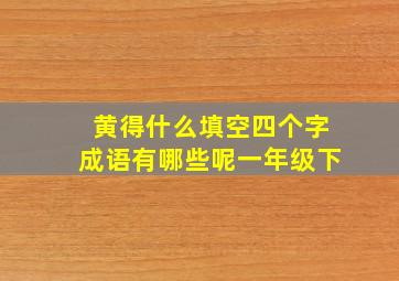 黄得什么填空四个字成语有哪些呢一年级下