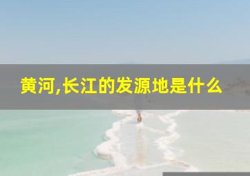 黄河,长江的发源地是什么