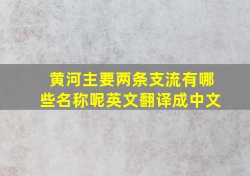 黄河主要两条支流有哪些名称呢英文翻译成中文