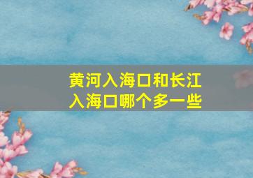 黄河入海口和长江入海口哪个多一些