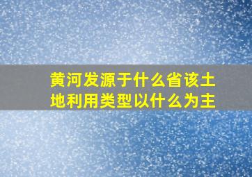 黄河发源于什么省该土地利用类型以什么为主