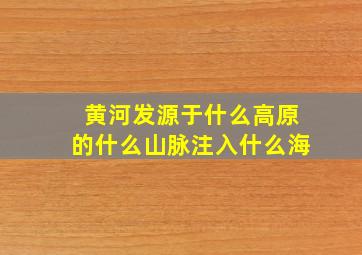 黄河发源于什么高原的什么山脉注入什么海