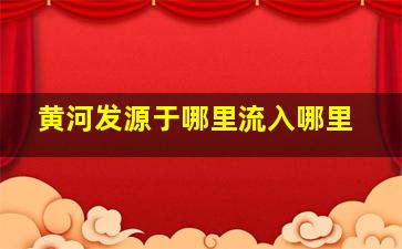 黄河发源于哪里流入哪里