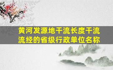 黄河发源地干流长度干流流经的省级行政单位名称