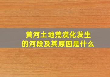 黄河土地荒漠化发生的河段及其原因是什么