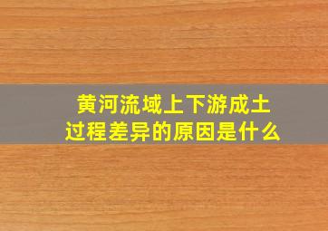 黄河流域上下游成土过程差异的原因是什么