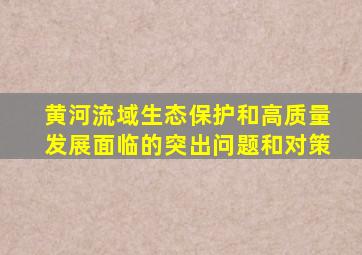 黄河流域生态保护和高质量发展面临的突出问题和对策