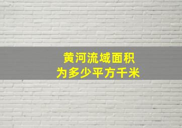 黄河流域面积为多少平方千米