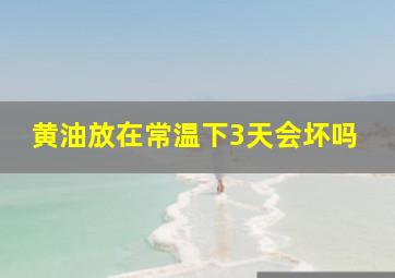 黄油放在常温下3天会坏吗