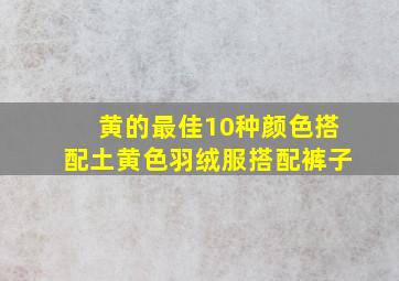 黄的最佳10种颜色搭配土黄色羽绒服搭配裤子