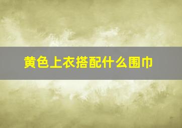 黄色上衣搭配什么围巾