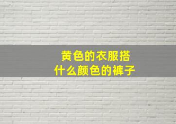 黄色的衣服搭什么颜色的裤子