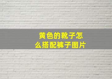 黄色的靴子怎么搭配裤子图片