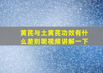 黄芪与土黄芪功效有什么差别呢视频讲解一下