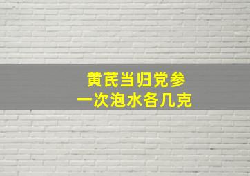 黄芪当归党参一次泡水各几克