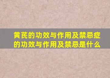 黄芪的功效与作用及禁忌症的功效与作用及禁忌是什么