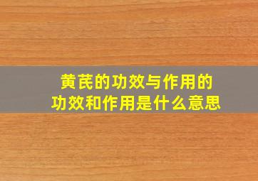 黄芪的功效与作用的功效和作用是什么意思