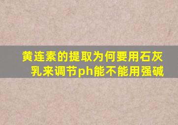 黄连素的提取为何要用石灰乳来调节ph能不能用强碱