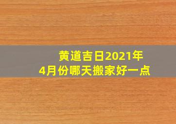 黄道吉日2021年4月份哪天搬家好一点