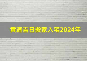 黄道吉日搬家入宅2024年