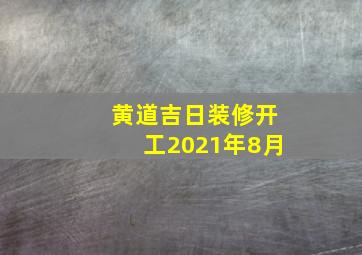 黄道吉日装修开工2021年8月