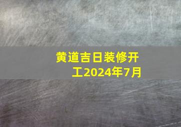 黄道吉日装修开工2024年7月