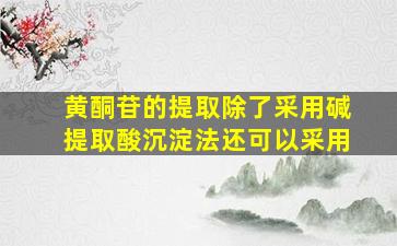 黄酮苷的提取除了采用碱提取酸沉淀法还可以采用