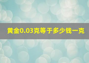 黄金0.03克等于多少钱一克