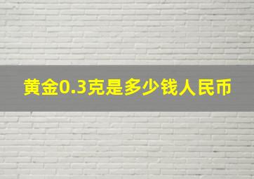 黄金0.3克是多少钱人民币