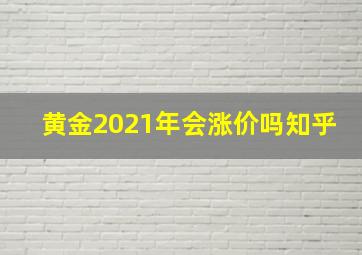 黄金2021年会涨价吗知乎