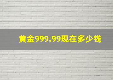 黄金999.99现在多少钱