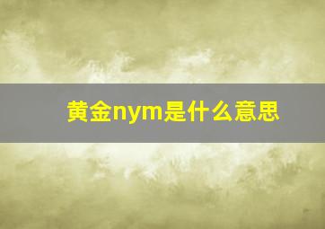 黄金nym是什么意思