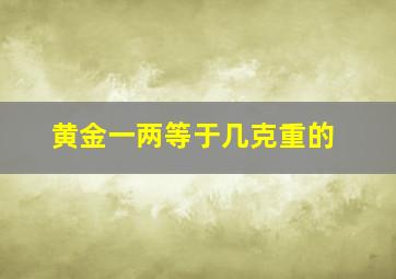 黄金一两等于几克重的