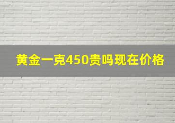 黄金一克450贵吗现在价格