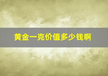 黄金一克价值多少钱啊