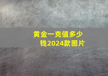 黄金一克值多少钱2024款图片