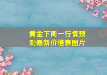 黄金下周一行情预测最新价格表图片