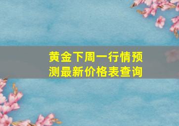 黄金下周一行情预测最新价格表查询