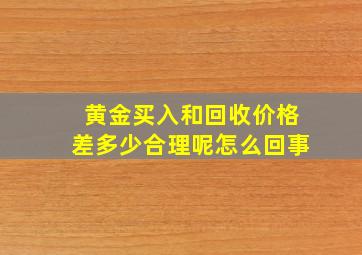 黄金买入和回收价格差多少合理呢怎么回事