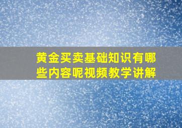 黄金买卖基础知识有哪些内容呢视频教学讲解