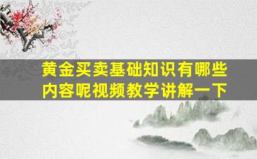 黄金买卖基础知识有哪些内容呢视频教学讲解一下