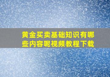 黄金买卖基础知识有哪些内容呢视频教程下载