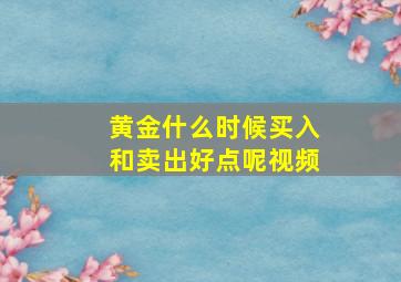 黄金什么时候买入和卖出好点呢视频