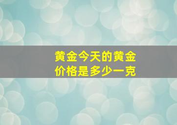 黄金今天的黄金价格是多少一克